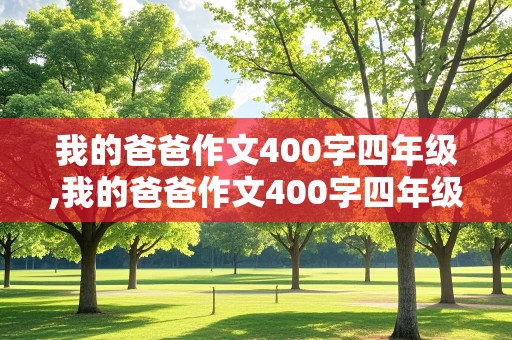 我的爸爸作文400字四年级,我的爸爸作文400字四年级上册