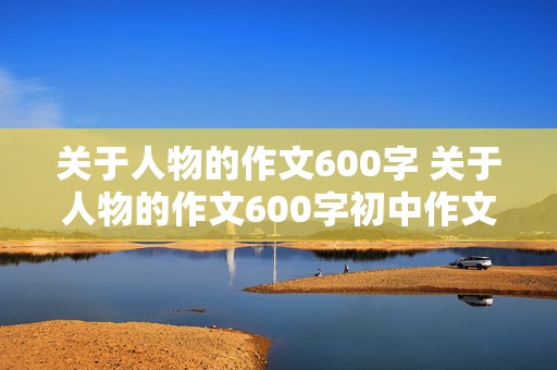 关于人物的作文600字 关于人物的作文600字初中作文