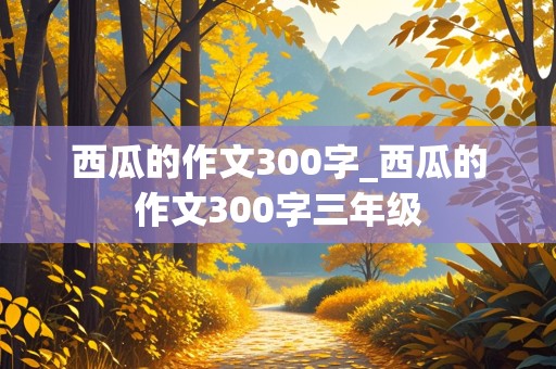 西瓜的作文300字_西瓜的作文300字三年级