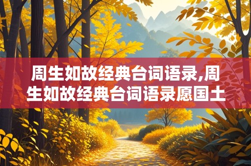 周生如故经典台词语录,周生如故经典台词语录愿国土