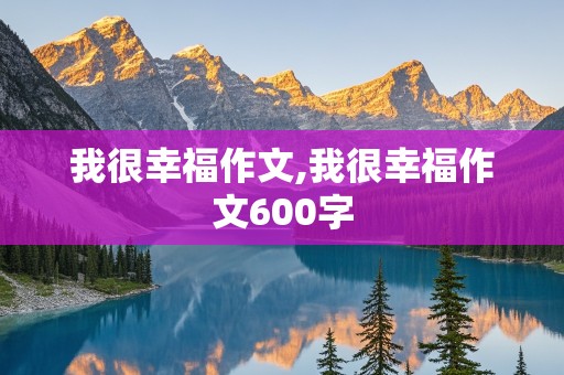 我很幸福作文,我很幸福作文600字