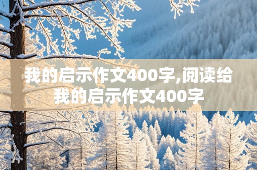 我的启示作文400字,阅读给我的启示作文400字