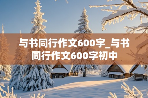 与书同行作文600字_与书同行作文600字初中