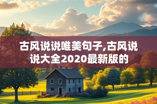 古风说说唯美句子,古风说说大全2020最新版的