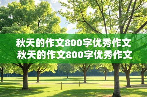 秋天的作文800字优秀作文 秋天的作文800字优秀作文高中