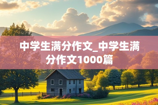 中学生满分作文_中学生满分作文1000篇