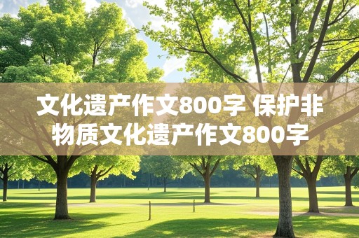 文化遗产作文800字 保护非物质文化遗产作文800字