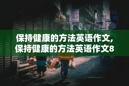 保持健康的方法英语作文,保持健康的方法英语作文80词左右