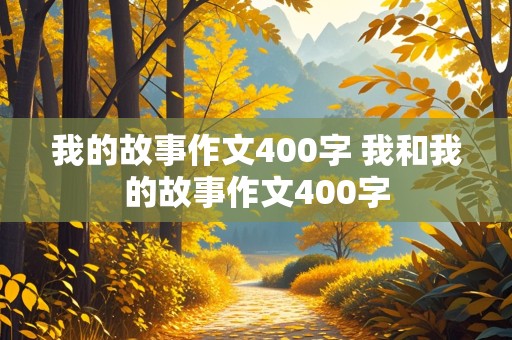 我的故事作文400字 我和我的故事作文400字