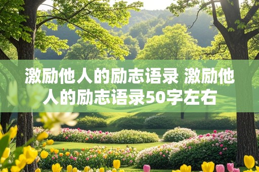 激励他人的励志语录 激励他人的励志语录50字左右