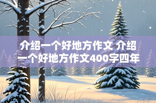 介绍一个好地方作文 介绍一个好地方作文400字四年级