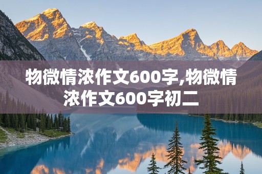 物微情浓作文600字,物微情浓作文600字初二