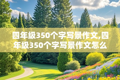 四年级350个字写景作文,四年级350个字写景作文怎么写