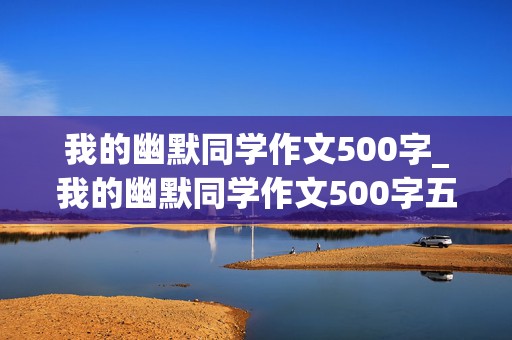 我的幽默同学作文500字_我的幽默同学作文500字五年级