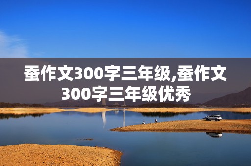 蚕作文300字三年级,蚕作文300字三年级优秀