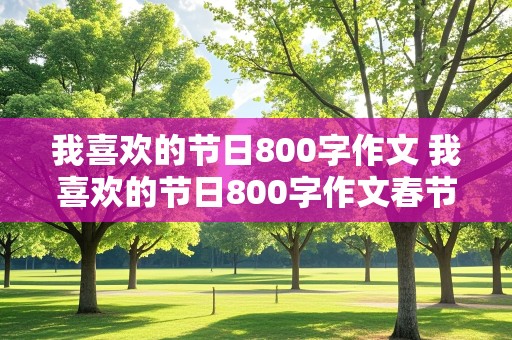 我喜欢的节日800字作文 我喜欢的节日800字作文春节