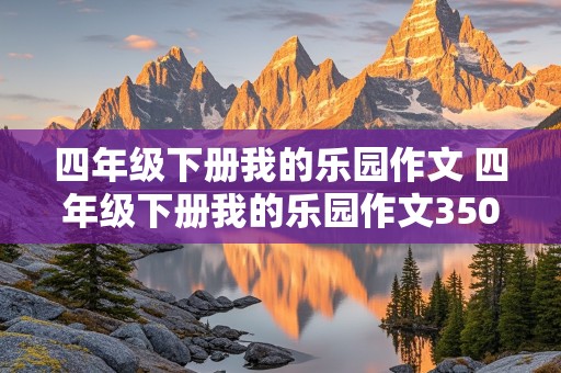 四年级下册我的乐园作文 四年级下册我的乐园作文350字