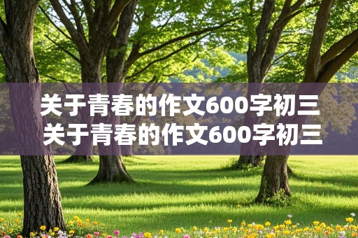 关于青春的作文600字初三 关于青春的作文600字初三作文