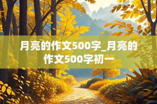 月亮的作文500字_月亮的作文500字初一