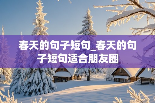 春天的句子短句_春天的句子短句适合朋友圈