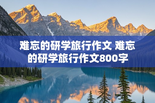 难忘的研学旅行作文 难忘的研学旅行作文800字