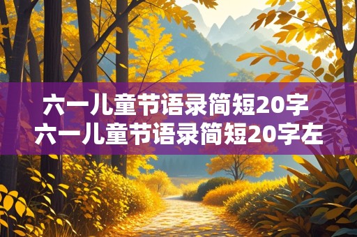 六一儿童节语录简短20字 六一儿童节语录简短20字左右