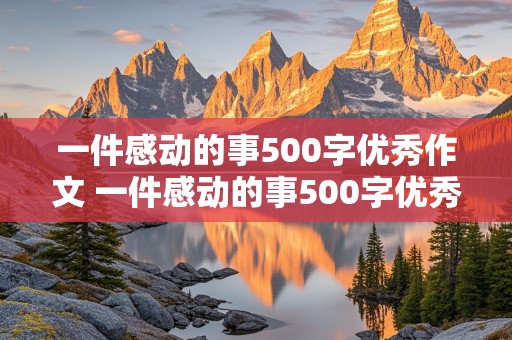 一件感动的事500字优秀作文 一件感动的事500字优秀作文免费