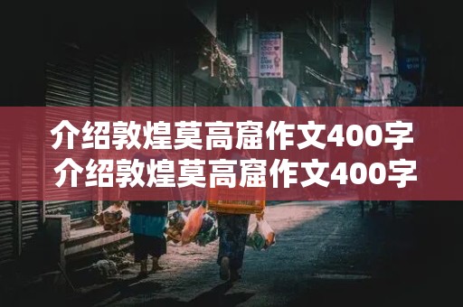 介绍敦煌莫高窟作文400字 介绍敦煌莫高窟作文400字故事