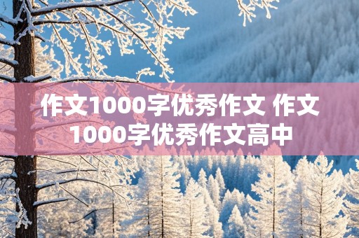 作文1000字优秀作文 作文1000字优秀作文高中