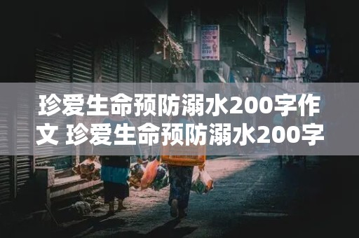 珍爱生命预防溺水200字作文 珍爱生命预防溺水200字作文怎么写