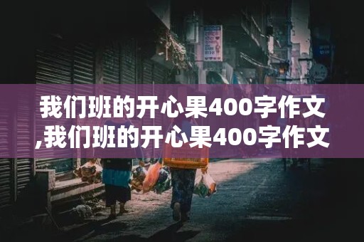 我们班的开心果400字作文,我们班的开心果400字作文简单的