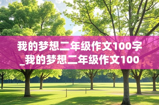 我的梦想二年级作文100字_我的梦想二年级作文100字左右