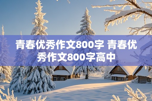 青春优秀作文800字 青春优秀作文800字高中