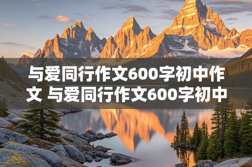 与爱同行作文600字初中作文 与爱同行作文600字初中作文范文