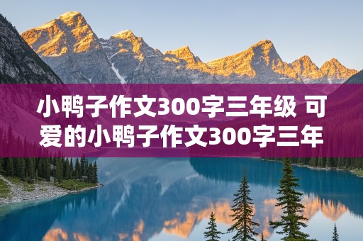 小鸭子作文300字三年级 可爱的小鸭子作文300字三年级