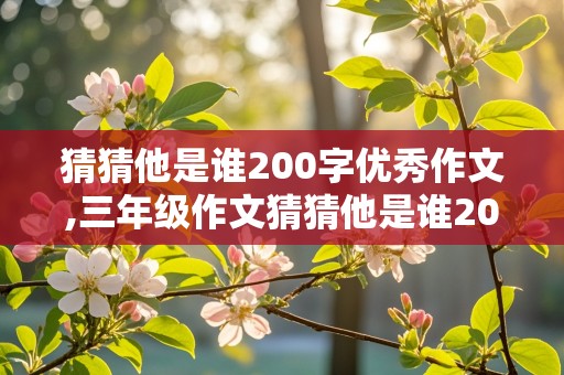 猜猜他是谁200字优秀作文,三年级作文猜猜他是谁200字优秀作文