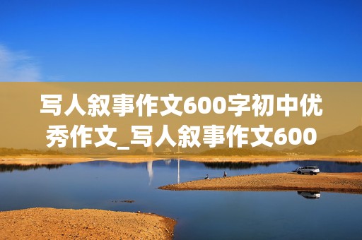 写人叙事作文600字初中优秀作文_写人叙事作文600字初中优秀作文带批注