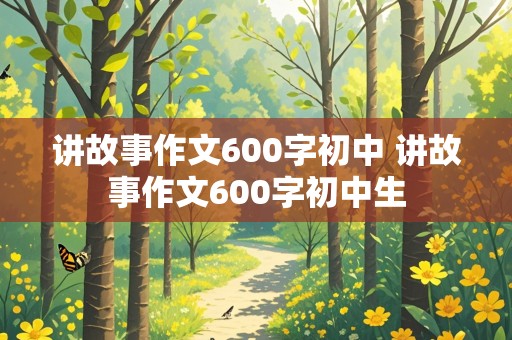 讲故事作文600字初中 讲故事作文600字初中生