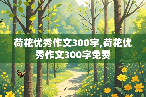 荷花优秀作文300字,荷花优秀作文300字免费