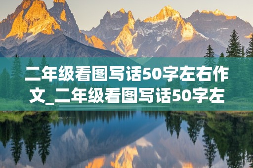 二年级看图写话50字左右作文_二年级看图写话50字左右作文怎么写