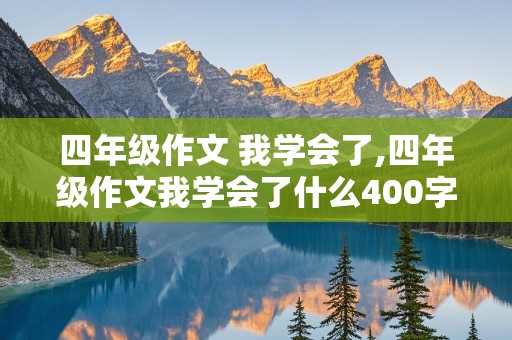 四年级作文 我学会了,四年级作文我学会了什么400字