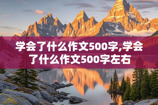 学会了什么作文500字,学会了什么作文500字左右