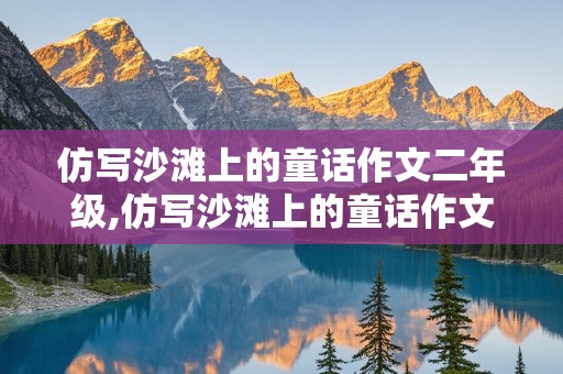 仿写沙滩上的童话作文二年级,仿写沙滩上的童话作文二年级50字