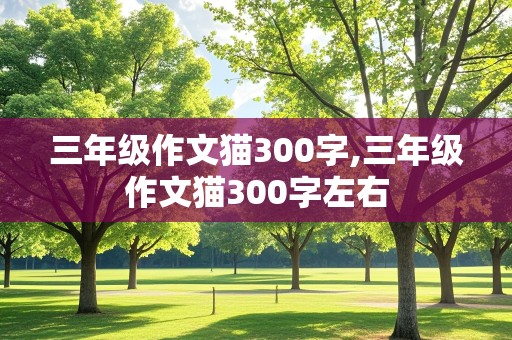 三年级作文猫300字,三年级作文猫300字左右