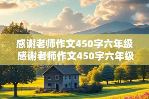 感谢老师作文450字六年级 感谢老师作文450字六年级下册