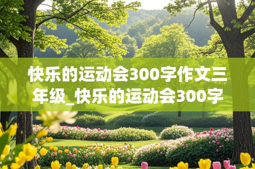 快乐的运动会300字作文三年级_快乐的运动会300字作文三年级上册