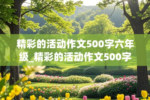 精彩的活动作文500字六年级_精彩的活动作文500字六年级点面结合