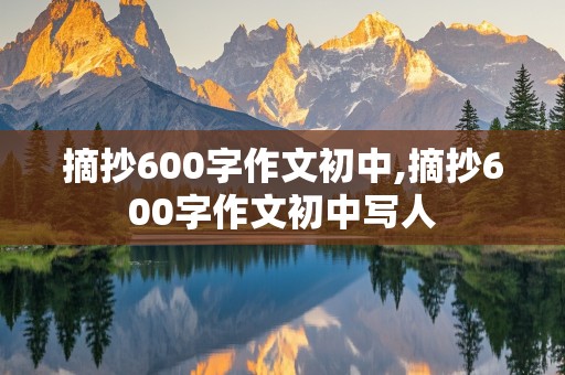 摘抄600字作文初中,摘抄600字作文初中写人