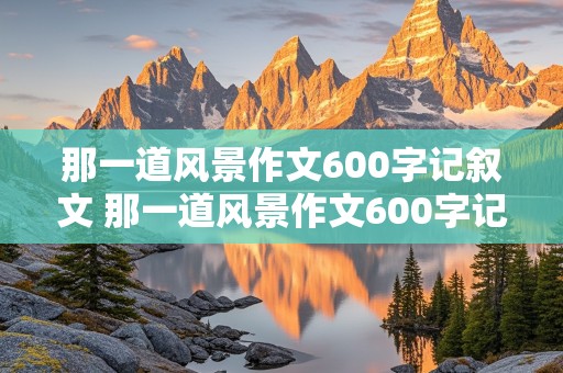 那一道风景作文600字记叙文 那一道风景作文600字记叙文父爱