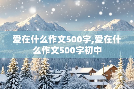 爱在什么作文500字,爱在什么作文500字初中